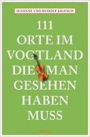 111 Orte im Vogtland, die man gesehen haben muss de Susanne Jagusch