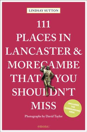 111 Places in Lancaster and Morecambe That You Shouldn't Miss de Lindsay Sutton