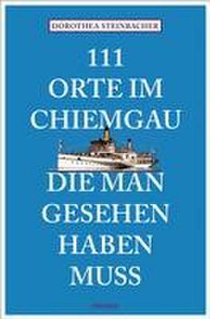 111 Orte im Chiemgau, die man gesehen haben muss de Dorothea Steinbacher