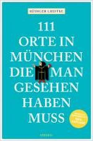 111 Orte in München, die man gesehen haben muss, Band 1 de Rüdiger Liedtke