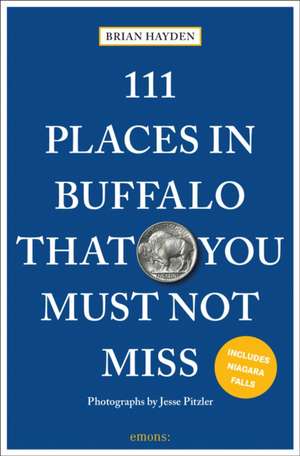 111 Places in Buffalo That You Must Not Miss de Brian Hayden