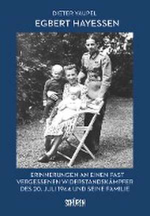 Egbert Hayessen: Erinnerungen an einen fast vergessenen Widerstandskämpfer des 20. Juli 1944 und seine Familie de Dieter Vaupel