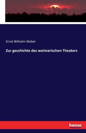 Zur geschichte des weimarischen Theaters de Ernst Wilhelm Weber