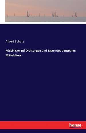 Rückblicke auf Dichtungen und Sagen des deutschen Mittelalters de Albert Schulz