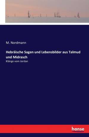 Hebräische Sagen und Lebensbilder aus Talmud und Midrasch de M. Nordmann