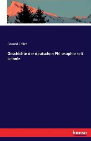 Geschichte der deutschen Philosophie seit Leibniz de Eduard Zeller