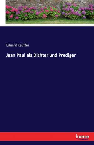 Jean Paul als Dichter und Prediger de Eduard Kauffer