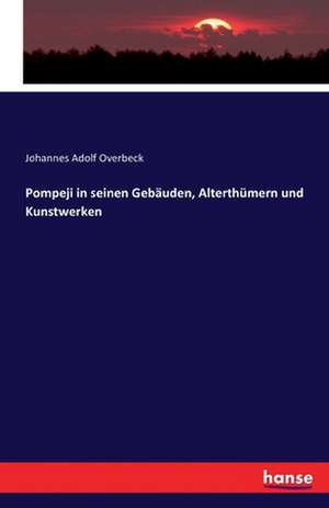 Pompeji in seinen Gebäuden, Alterthümern und Kunstwerken de Johannes Adolf Overbeck