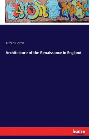 Architecture of the Renaissance in England de Alfred Gotch