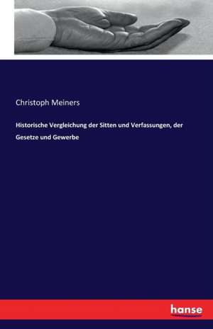 Historische Vergleichung der Sitten und Verfassungen, der Gesetze und Gewerbe de Christoph Meiners