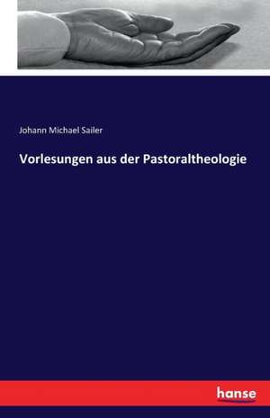 Vorlesungen aus der Pastoraltheologie de Johann Michael Sailer