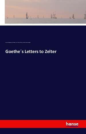 Goethe´s Letters to Zelter de Johann Wolfgang von Goethe