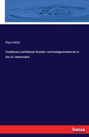 Frankfurter und Mainzer Drucker- und Verlegerzeichen bis in das 17. Jahrhundert de Paul Heitz