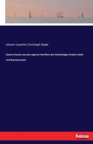 Starke Erweise aus den eigenen Schriften des Hochheiligen Ordens Gold- und Rosenkreutzer de Johann Joachim Christoph Bode