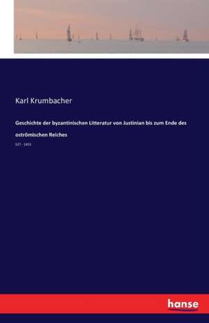 Geschichte der byzantinischen Litteratur von Justinian bis zum Ende des oströmischen Reiches de Karl Krumbacher