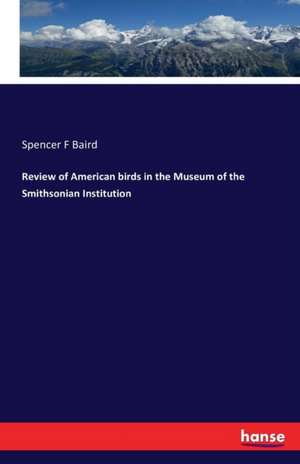 Review of American birds in the Museum of the Smithsonian Institution de Spencer F Baird