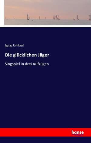 Die glücklichen Jäger de Ignaz Umlauf