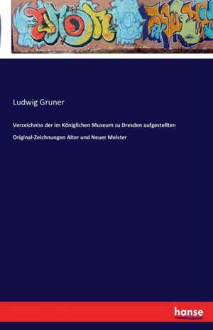 Verzeichniss der im Königlichen Museum zu Dresden aufgestellten Original-Zeichnungen Alter und Neuer Meister de Ludwig Gruner