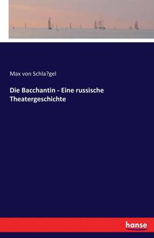 Die Bacchantin - Eine russische Theatergeschichte de Max von Schla¿gel