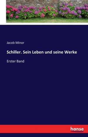 Schiller. Sein Leben und seine Werke de Jacob Minor