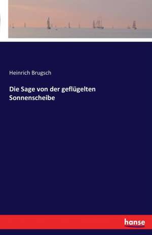 Die Sage von der geflügelten Sonnenscheibe de Heinrich Brugsch