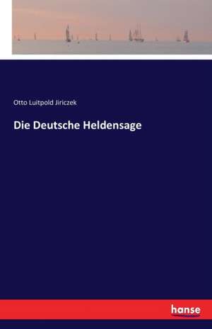 Die Deutsche Heldensage de Otto Luitpold Jiriczek