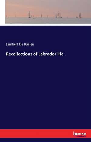 Recollections of Labrador life de Lambert De Boilieu