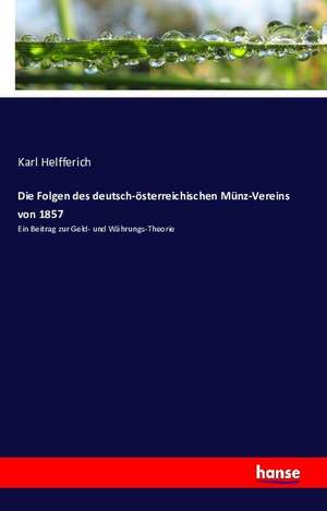 Die Folgen des deutsch-österreichischen Münz-Vereins von 1857 de Karl Helfferich