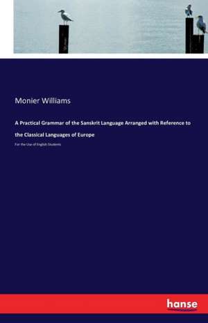 A Practical Grammar of the Sanskrit Language Arranged with Reference to the Classical Languages of Europe de Monier Williams