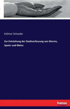 Zur Entstehung der Stadtverfassung von Worms, Speier und Mainz de Kolmar Schaube