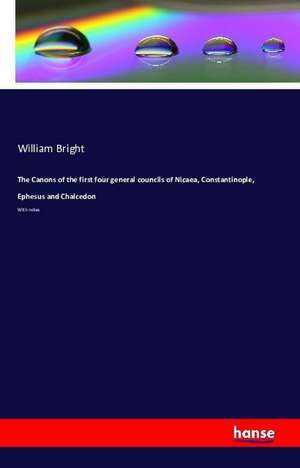 The Canons of the first four general councils of Nicaea, Constantinople, Ephesus and Chalcedon de William Bright