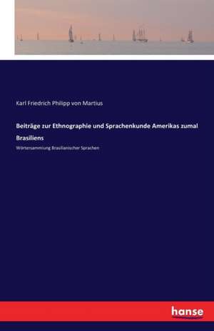 Beiträge zur Ethnographie und Sprachenkunde Amerikas zumal Brasiliens de Karl Friedrich Philipp Von Martius