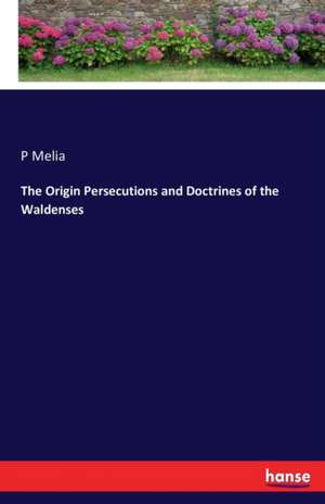 The Origin Persecutions and Doctrines of the Waldenses de P. Melia