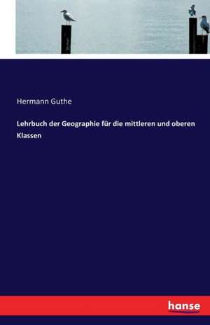 Lehrbuch der Geographie für die mittleren und oberen Klassen de Hermann Guthe