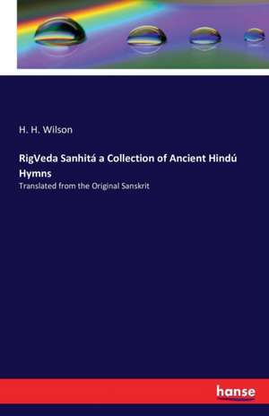 RigVeda Sanhitá a Collection of Ancient Hindú Hymns de H. H. Wilson