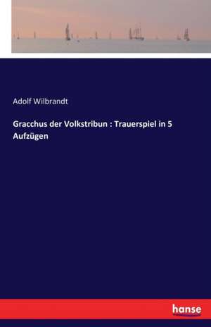 Gracchus der Volkstribun : Trauerspiel in 5 Aufzügen de Adolf Wilbrandt