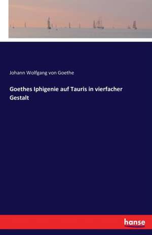 Goethes Iphigenie auf Tauris in vierfacher Gestalt de Johann Wolfgang von Goethe