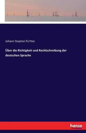 Über die Richtigkeit und Rechtschreibung der deutschen Sprache de Johann Stephen Pu¿tter