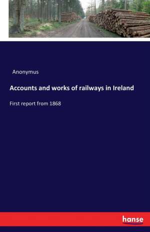 Accounts and works of railways in Ireland de Anonymus