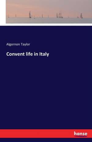 Convent life in Italy de Algernon Taylor