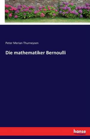 Die mathematiker Bernoulli de Peter Merian Thurneysen