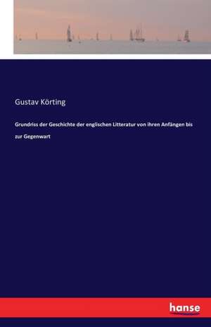 Grundriss der Geschichte der englischen Litteratur von ihren Anfängen bis zur Gegenwart de Gustav Körting