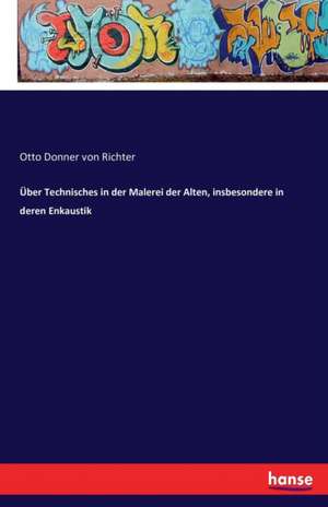 Über Technisches in der Malerei der Alten, insbesondere in deren Enkaustik de Otto Donner Von Richter