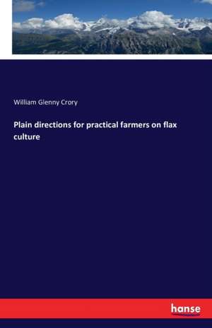 Plain directions for practical farmers on flax culture de William Glenny Crory