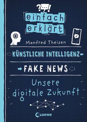 Einfach erklärt - Künstliche Intelligenz - Fake News - Unsere digitale Zukunft de Manfred Theisen