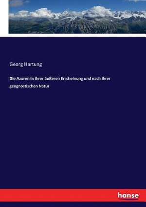 Die Azoren in ihrer äußeren Erscheinung und nach ihrer geognostischen Natur de Georg Hartung