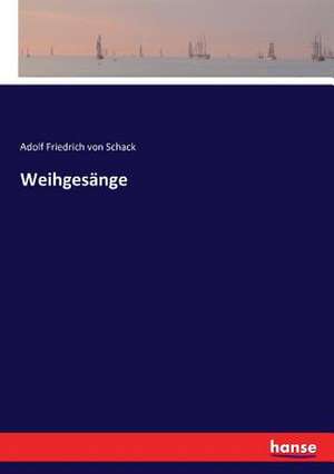 Weihgesänge de Adolf Friedrich Von Schack