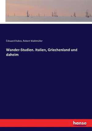 Wander-Studien. Italien, Griechenland und daheim de Édouard Dubos