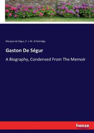 Gaston De Se?gur: A Biography, Condensed From The Memoir (souvenirs D'un Fre?re) By The Marquis De Se?gur de Marquis de Se¿gur