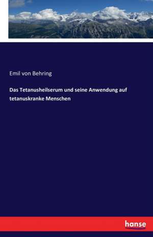 Das Tetanusheilserum und seine Anwendung auf tetanuskranke Menschen de Emil Von Behring